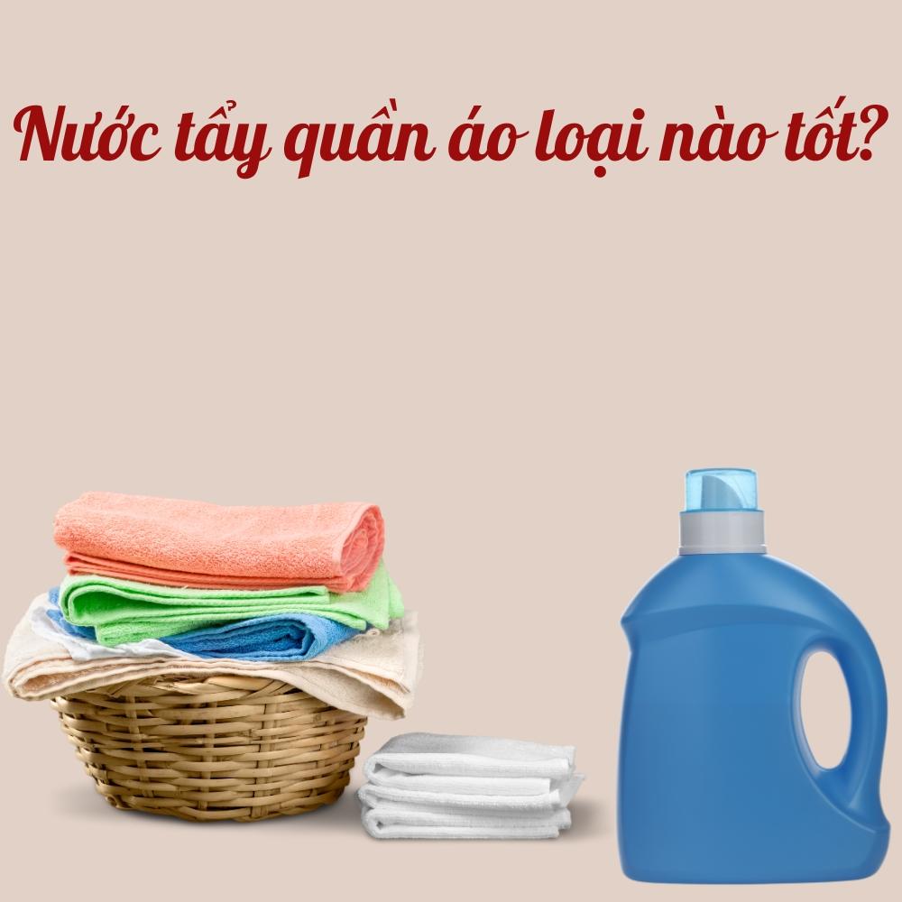 10 loại nước tẩy quần áo cực mạnh, an toàn, hiệu quả
